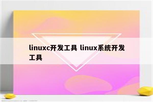linuxc开发工具 linux系统开发工具