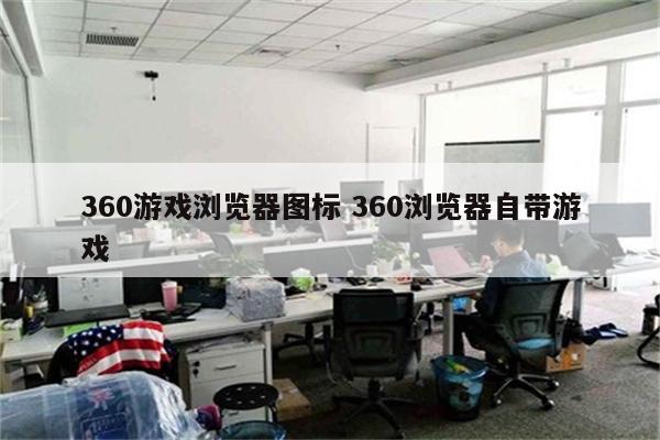 360游戏浏览器图标 360浏览器自带游戏