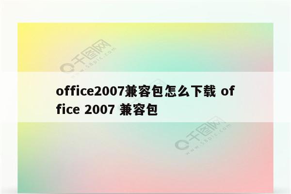 office2007兼容包怎么下载 office 2007 兼容包