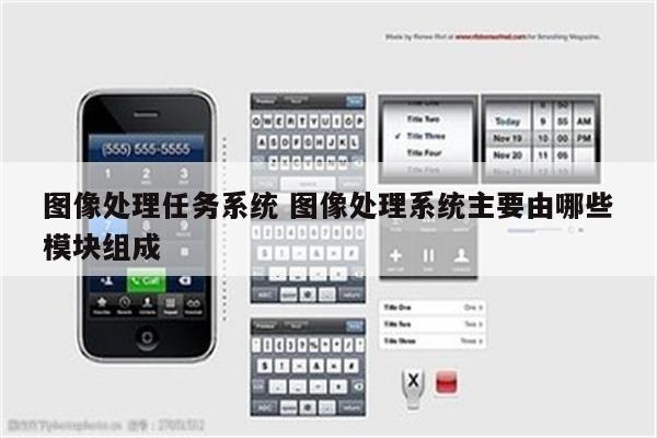 图像处理任务系统 图像处理系统主要由哪些模块组成