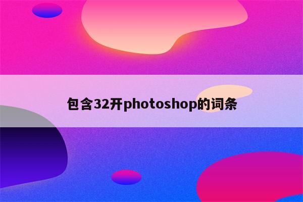 包含32开photoshop的词条