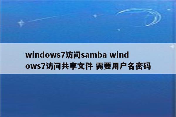 windows7访问samba windows7访问共享文件 需要用户名密码