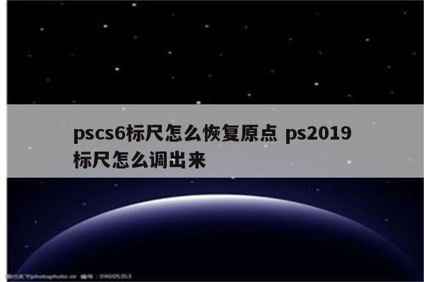 pscs6标尺怎么恢复原点 ps2019标尺怎么调出来