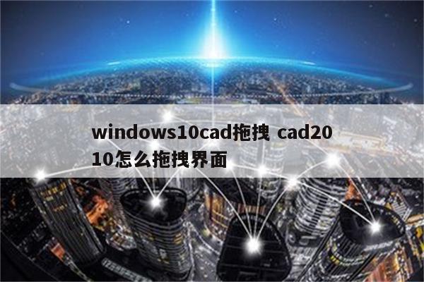 windows10cad拖拽 cad2010怎么拖拽界面