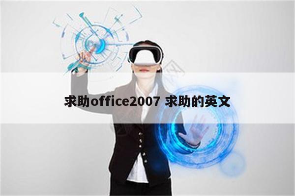 详细阅读:求助office2007 求助的英文 求助office2007 求助的英文