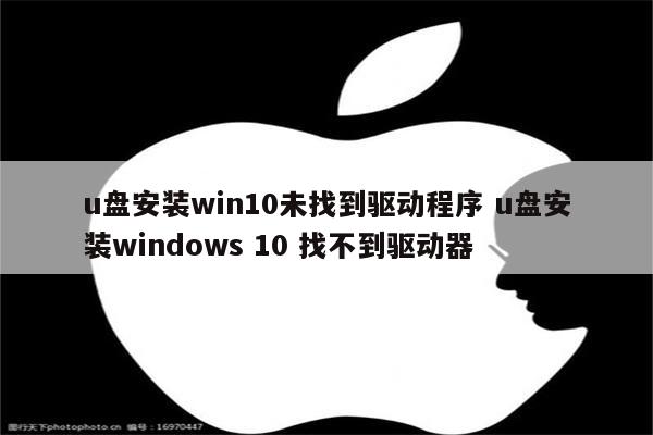 u盘安装win10未找到驱动程序 u盘安装windows 10 找不到驱动器