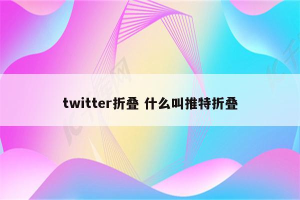 twitter折叠 什么叫推特折叠