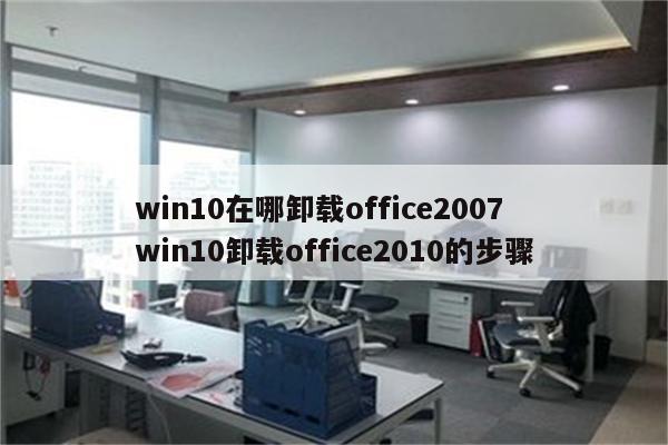 win10在哪卸载office2007 win10卸载office2010的步骤