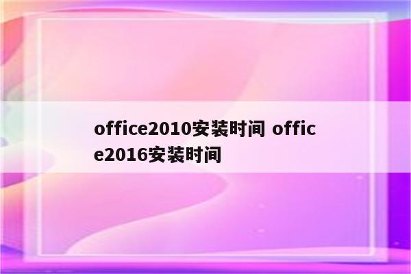 office2010安装时间 office2016安装时间