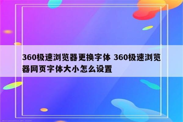 360极速浏览器更换字体 360极速浏览器网页字体大小怎么设置