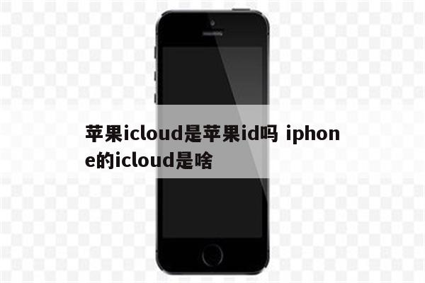苹果icloud是苹果id吗 iphone的icloud是啥