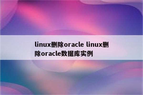 linux删除oracle linux删除oracle数据库实例