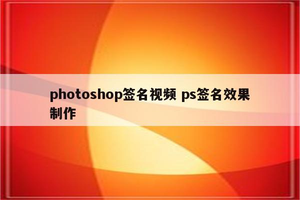 photoshop签名视频 ps签名效果制作