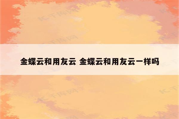 金蝶云和用友云 金蝶云和用友云一样吗