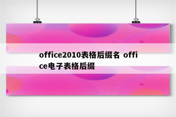 office2010表格后缀名 office电子表格后缀