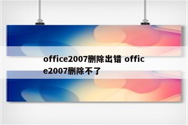 office2007删除出错 office2007删除不了