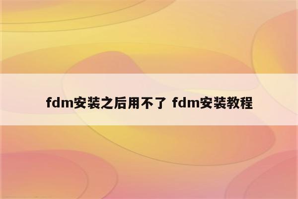 fdm安装之后用不了 fdm安装教程