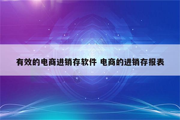 有效的电商进销存软件 电商的进销存报表