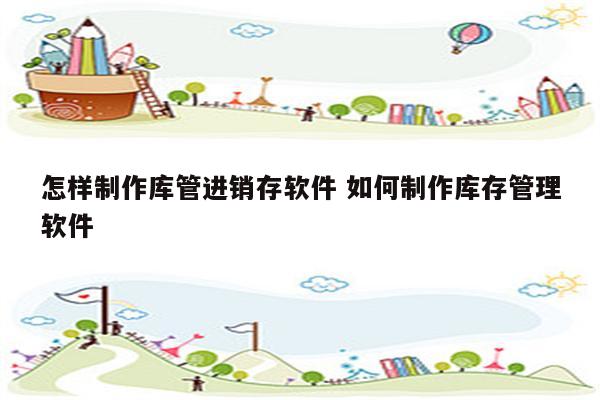 怎样制作库管进销存软件 如何制作库存管理软件