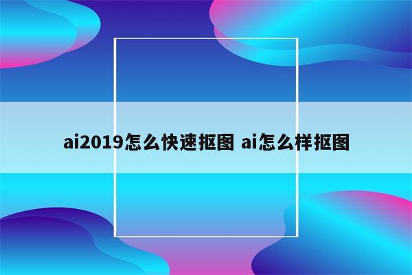 ai2019怎么快速抠图 ai怎么样抠图