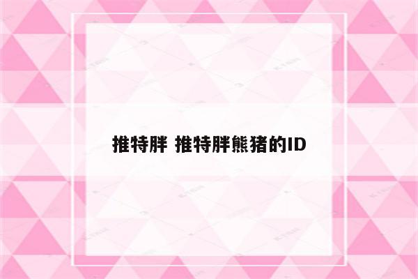 推特胖 推特胖熊猪的ID