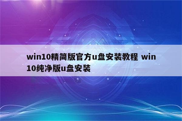 win10精简版官方u盘安装教程 win10纯净版u盘安装
