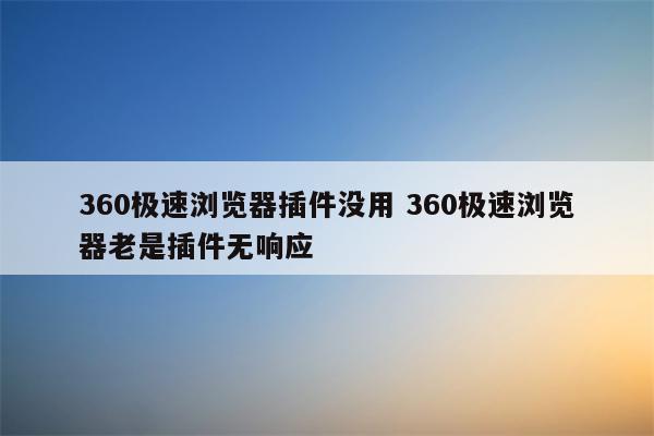 360极速浏览器插件没用 360极速浏览器老是插件无响应
