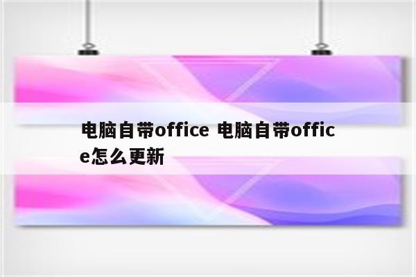 电脑自带office 电脑自带office怎么更新