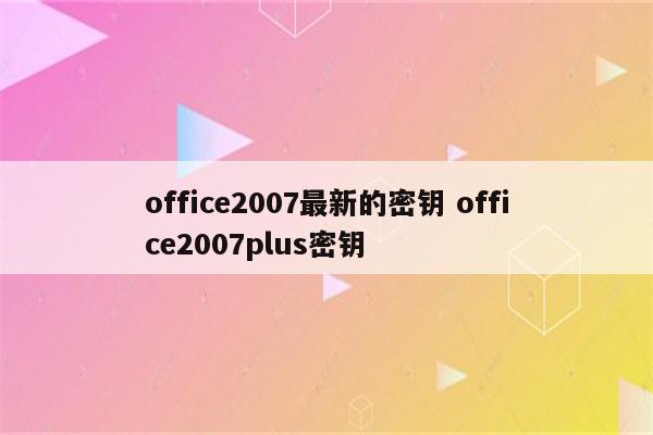 office2007最新的密钥 office2007plus密钥