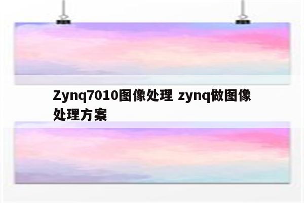 Zynq7010图像处理 zynq做图像处理方案
