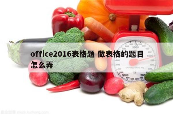 office2016表格题 做表格的题目怎么弄