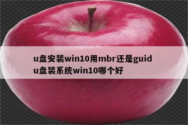 u盘安装win10用mbr还是guid u盘装系统win10哪个好