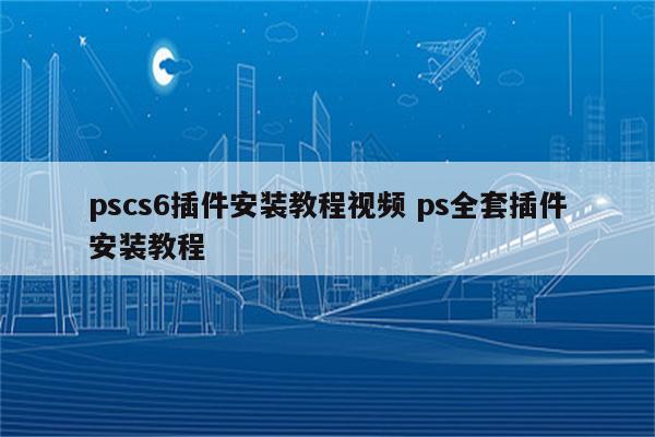 pscs6插件安装教程视频 ps全套插件安装教程