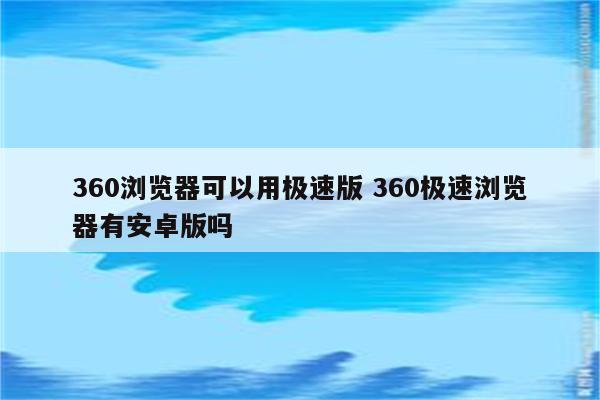 360浏览器可以用极速版 360极速浏览器有安卓版吗