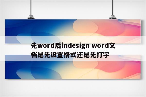先word后indesign word文档是先设置格式还是先打字
