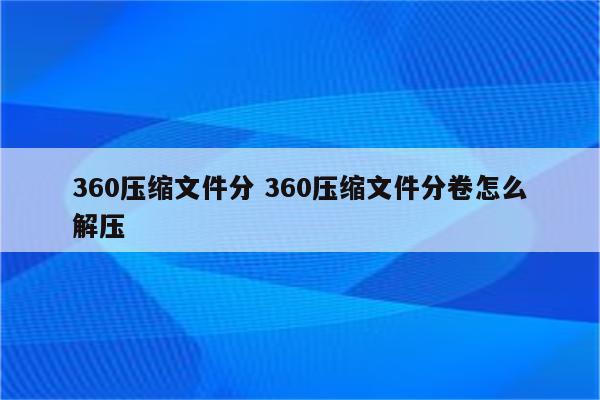 360压缩文件分 360压缩文件分卷怎么解压