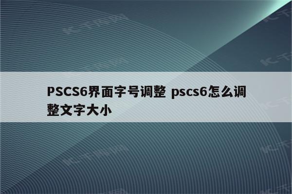 PSCS6界面字号调整 pscs6怎么调整文字大小