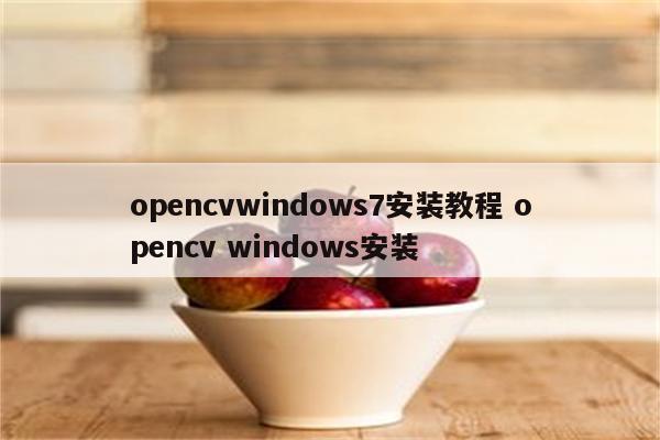 opencvwindows7安装教程 opencv windows安装