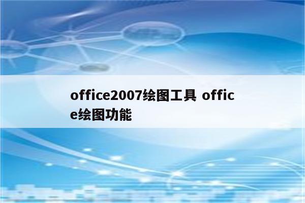 office2007绘图工具 office绘图功能