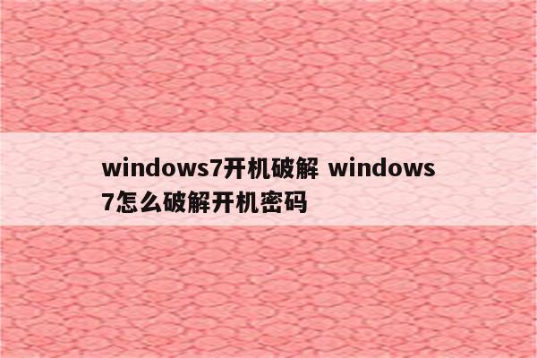 windows7开机破解 windows7怎么破解开机密码