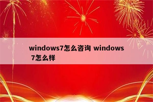 windows7怎么咨询 windows 7怎么样