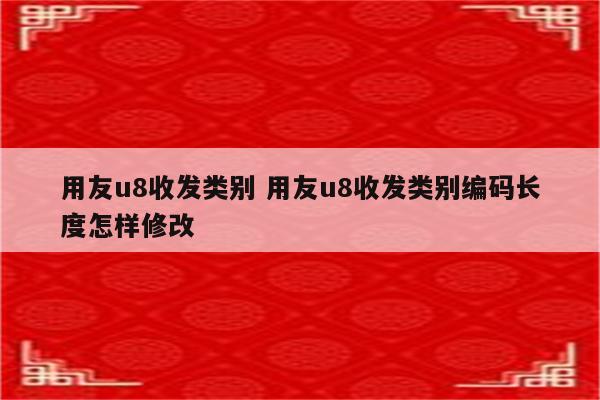 用友u8收发类别 用友u8收发类别编码长度怎样修改