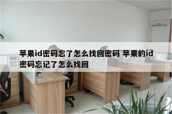 苹果id密码忘了怎么找回密码 苹果的id密码忘记了怎么找回