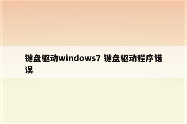键盘驱动windows7 键盘驱动程序错误
