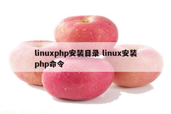 linuxphp安装目录 linux安装php命令