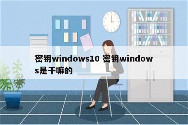 密钥windows10 密钥windows是干嘛的