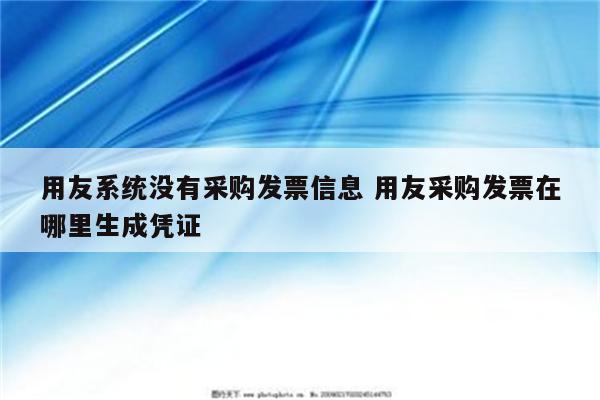 用友系统没有采购发票信息 用友采购发票在哪里生成凭证