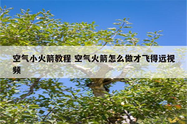 空气小火箭教程 空气火箭怎么做才飞得远视频