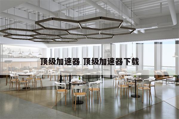 顶级加速器 顶级加速器下载