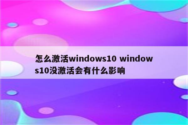 怎么激活windows10 windows10没激活会有什么影响